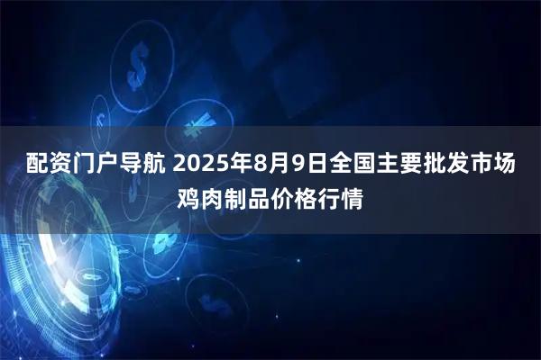 配资门户导航 2025年8月9日全国主要批发市场鸡肉制品价格行情