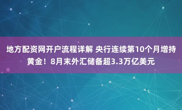 地方配资网开户流程详解 央行连续第10个月增持黄金！8月末外汇储备超3.3万亿美元