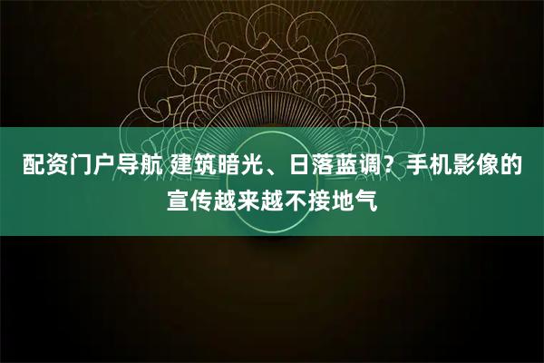 配资门户导航 建筑暗光、日落蓝调？手机影像的宣传越来越不接地气