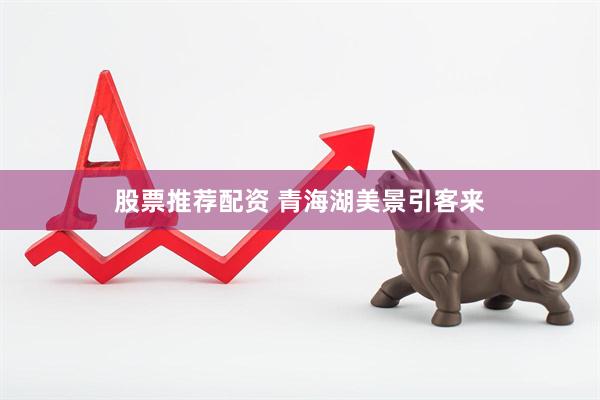股票推荐配资 青海湖美景引客来