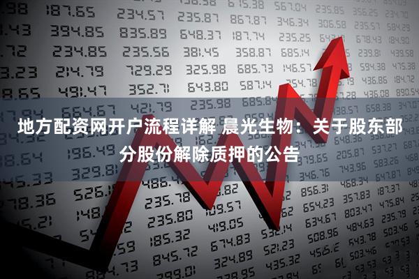 地方配资网开户流程详解 晨光生物：关于股东部分股份解除质押的公告