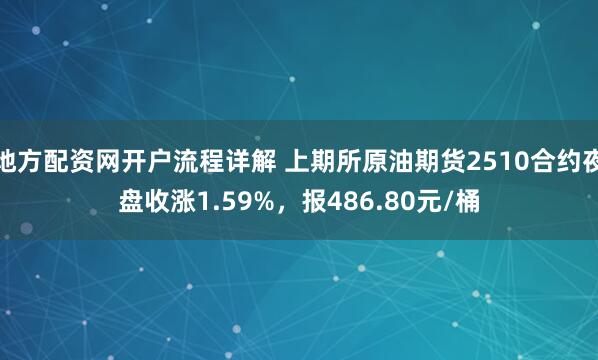 地方配资网开户流程详解 上期所原油期货2510合约夜盘收涨1.59%，报486.80元/桶