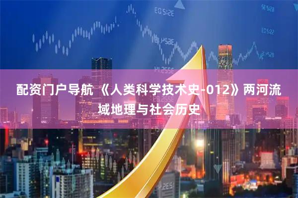 配资门户导航 《人类科学技术史-012》两河流域地理与社会历史