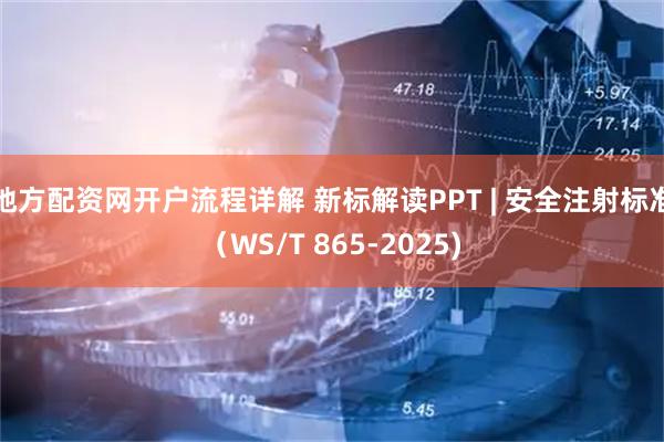 地方配资网开户流程详解 新标解读PPT | 安全注射标准（WS/T 865-2025)