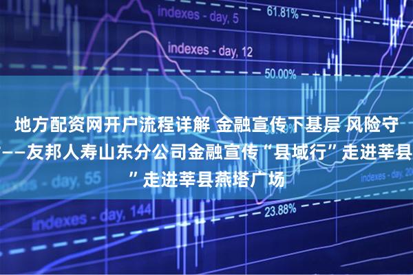 地方配资网开户流程详解 金融宣传下基层 风险守护暖乡村——友邦人寿山东分公司金融宣传“县域行”走进莘县燕塔广场