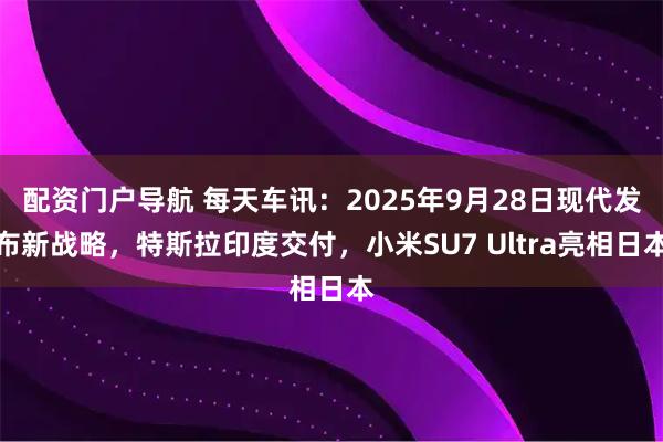配资门户导航 每天车讯：2025年9月28日现代发布新战略，特斯拉印度交付，小米SU7 Ultra亮相日本