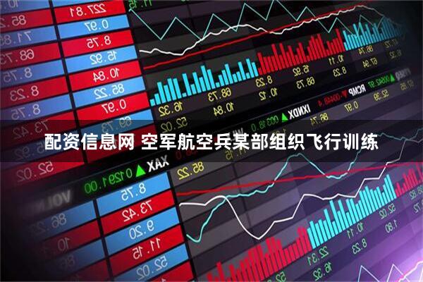 配资信息网 空军航空兵某部组织飞行训练