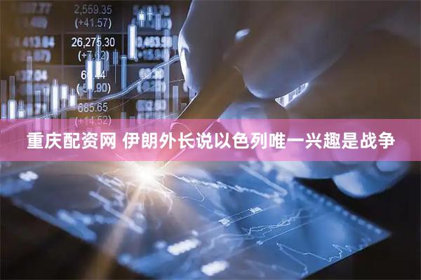 重庆配资网 伊朗外长说以色列唯一兴趣是战争